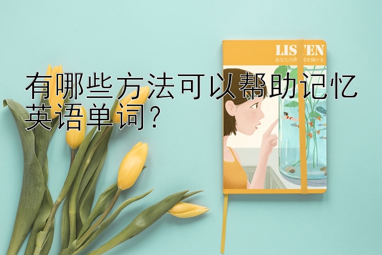 有哪些方法可以帮助记忆英语单词？