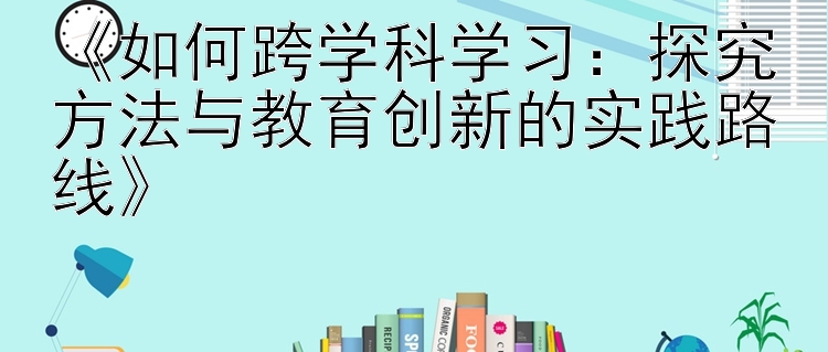 《如何跨学科学习：探究方法与教育创新的实践路线》