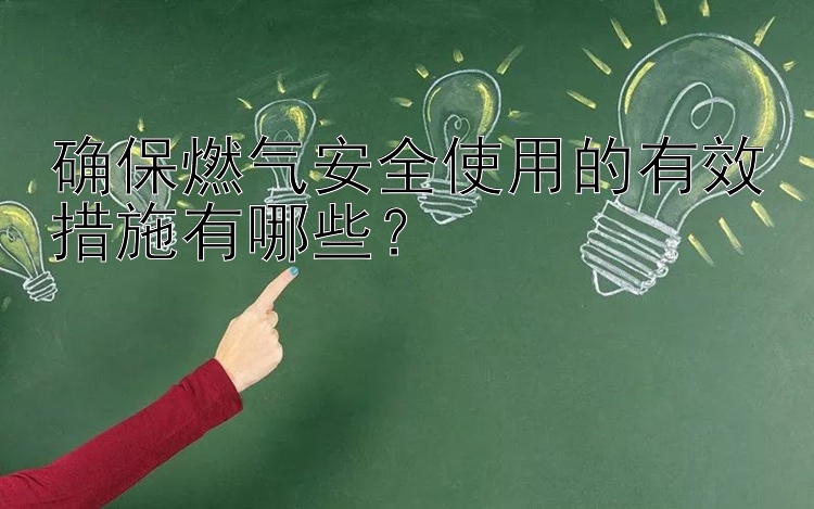 确保燃气安全使用的有效措施有哪些？