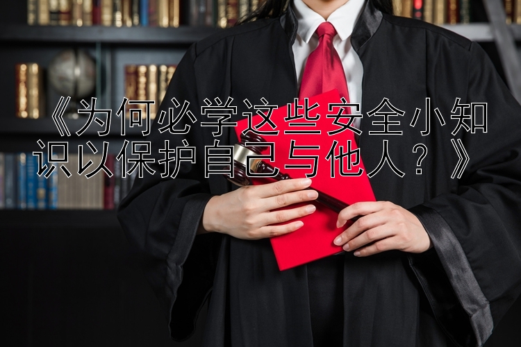 《为何必学这些安全小知识以保护自己与他人？》