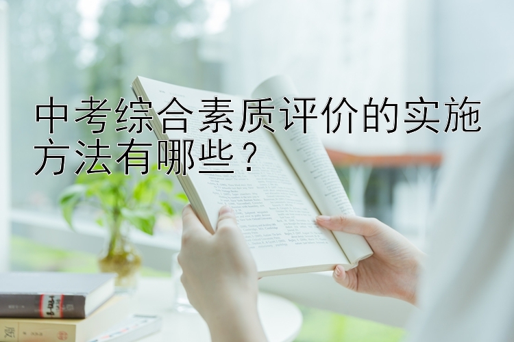 中考综合素质评价的实施方法有哪些？