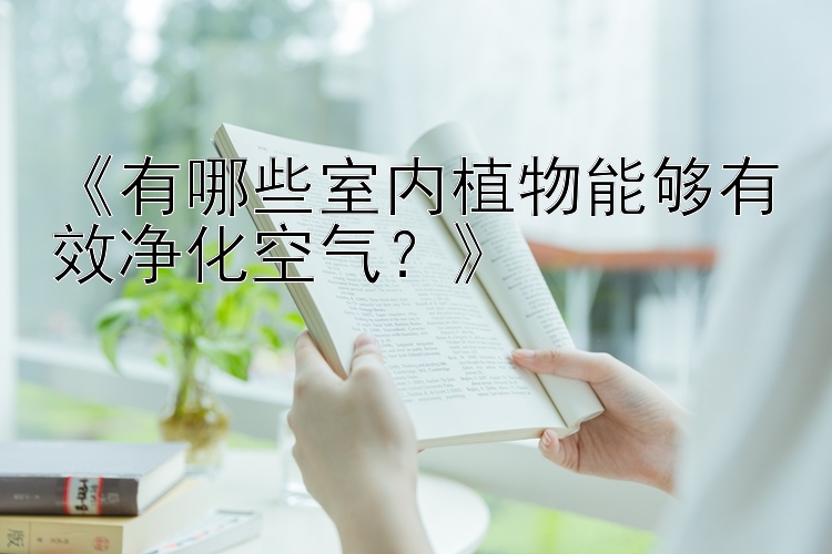 《有哪些室内植物能够有效净化空气？》