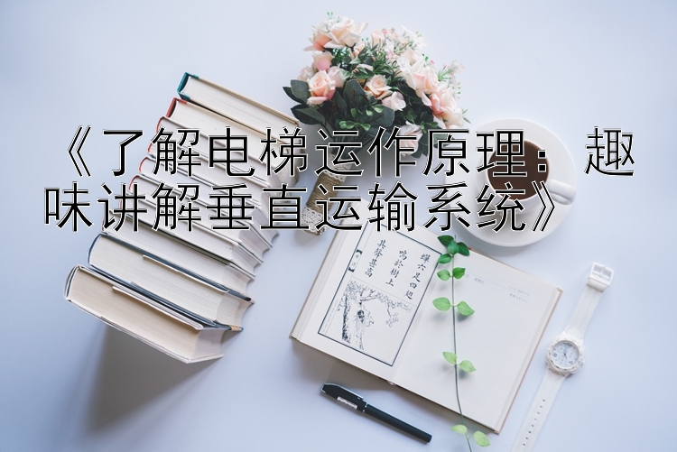 《了解电梯运作原理：趣味讲解垂直运输系统》