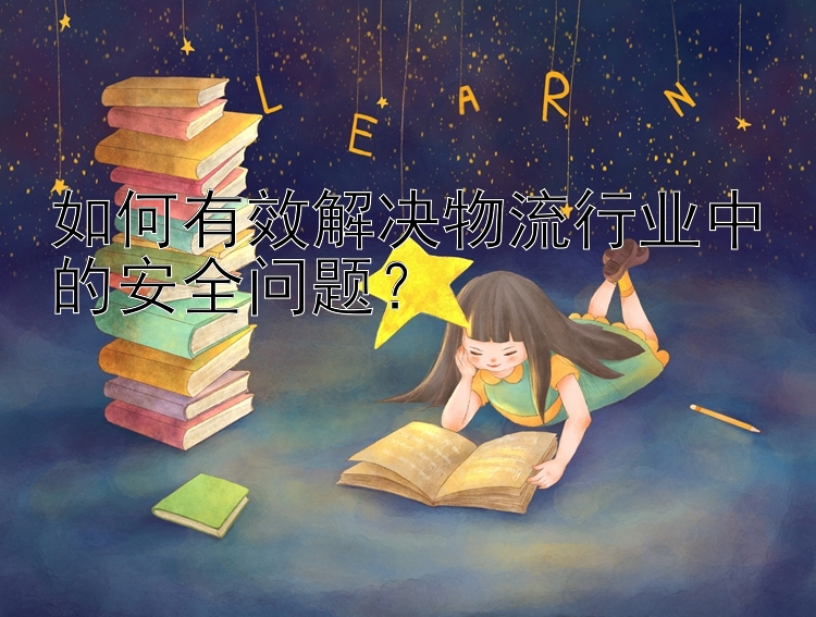 如何有效解决物流行业中的安全问题？