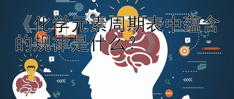 《化学元素周期表中蕴含的规律是什么？》