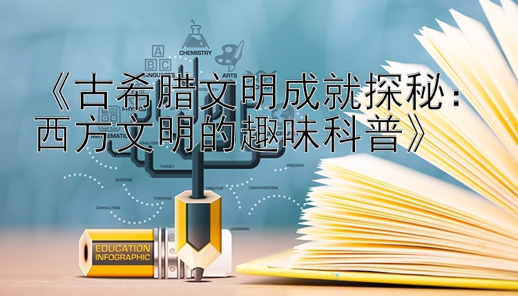 《古希腊文明成就探秘：西方文明的趣味科普》