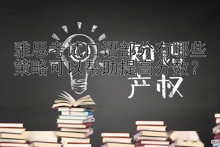 雅思考试口语部分有哪些策略可以帮助提高分数？