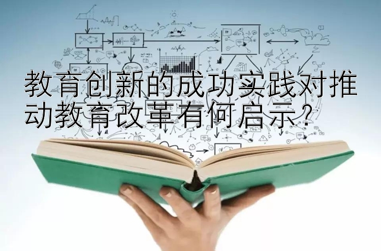 教育创新的成功实践对推动教育改革有何启示？