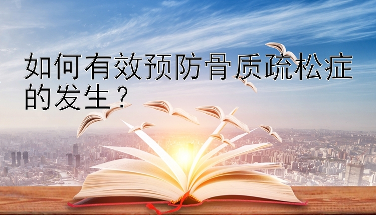 如何有效预防骨质疏松症的发生？