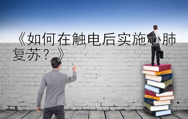 《如何在触电后实施心肺复苏？》