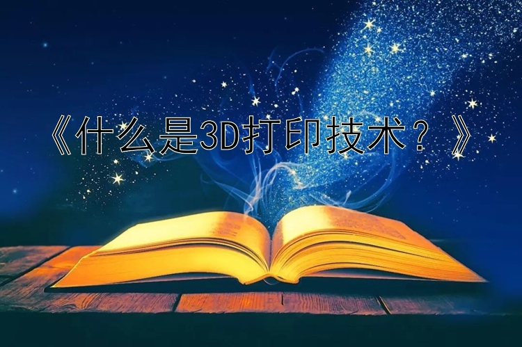 《什么是3D打印技术？》