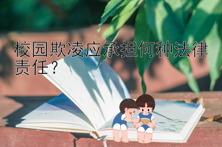 校园欺凌应承担何种法律责任？