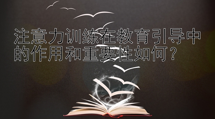 注意力训练在教育引导中的作用和重要性如何？