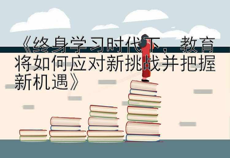 《终身学习时代下，教育将如何应对新挑战并把握新机遇》