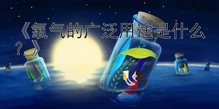 《氧气的广泛用途是什么？》