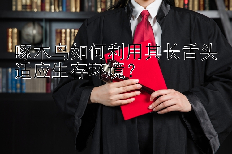 大发大小单双有什么规律   啄木鸟如何利用其长舌头适应生存环境？