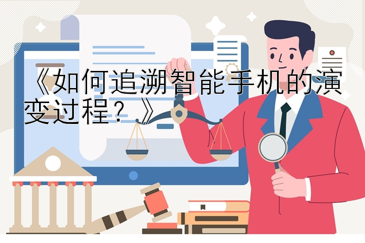 《如何追溯智能手机的演变过程？》