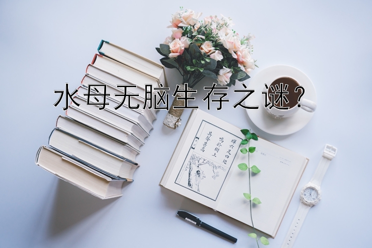 水母无脑生存之谜？