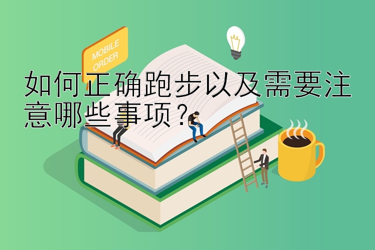 如何正确跑步以及需要注意哪些事项？