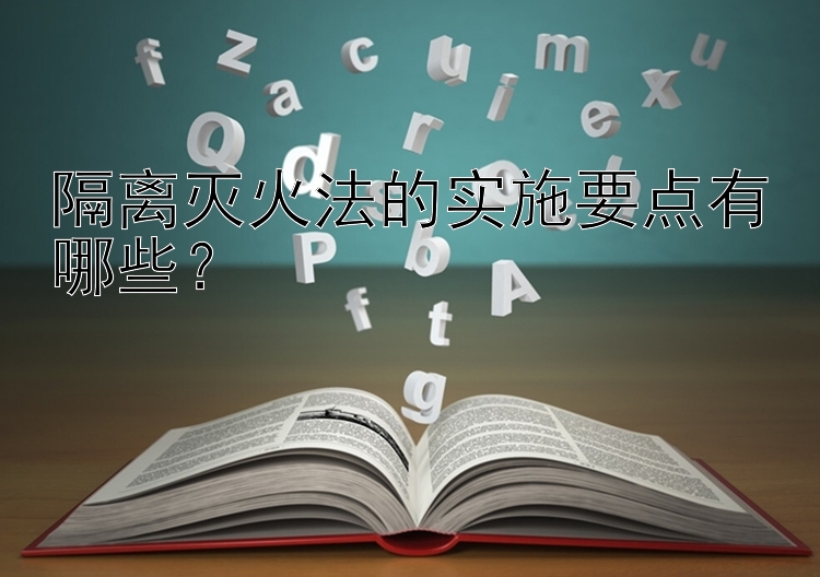 隔离灭火法的实施要点有哪些？