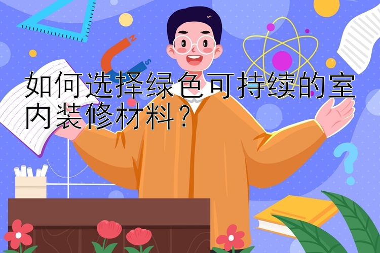 如何选择绿色可持续的室内装修材料？