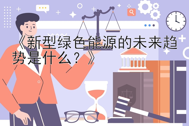 《新型绿色能源的未来趋势是什么？》