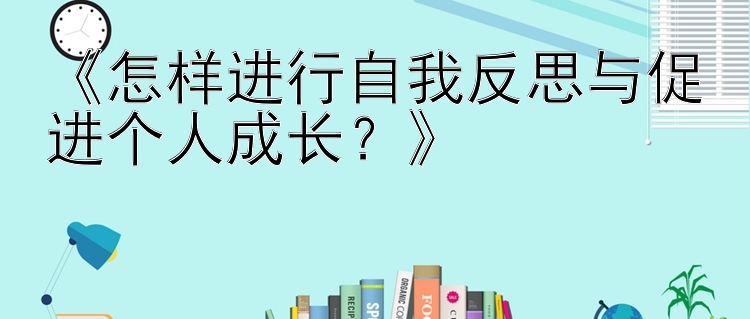 《怎样进行自我反思与促进个人成长？》