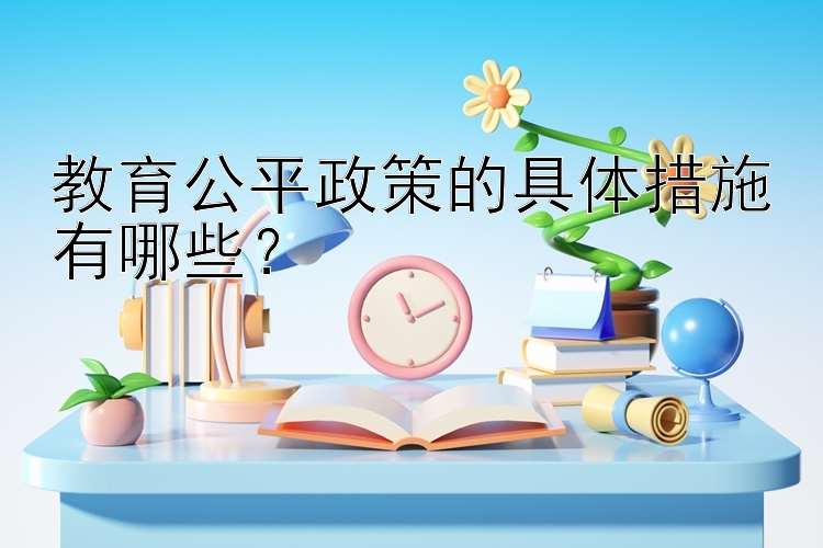 教育公平政策的具体措施有哪些？