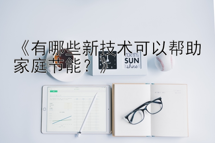 《有哪些新技术可以帮助家庭节能？》