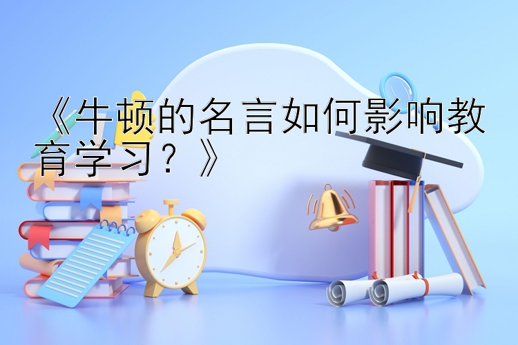 《牛顿的名言如何影响教育学习？》