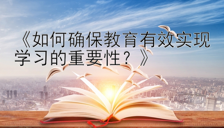 《如何确保教育有效实现学习的重要性？》