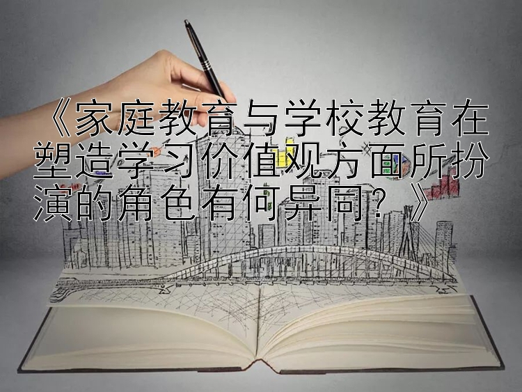 《家庭教育与学校教育在塑造学习价值观方面所扮演的角色有何异同？》