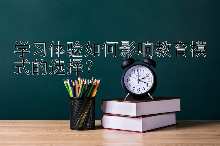 学习体验如何影响教育模式的选择？