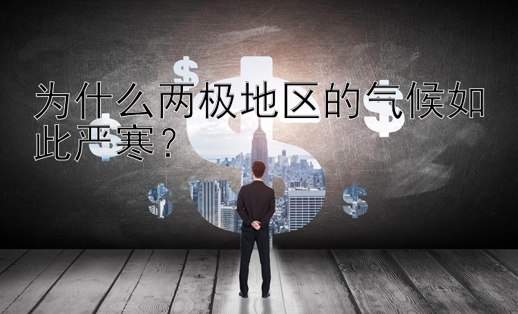 为什么两极地区的气候如此严寒？