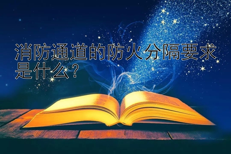 消防通道的防火分隔要求是什么？