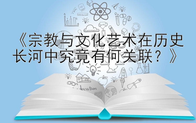 《宗教与文化艺术在历史长河中究竟有何关联？》