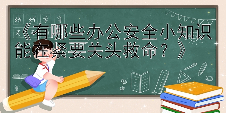 《有哪些办公安全小知识能在紧要关头救命？》