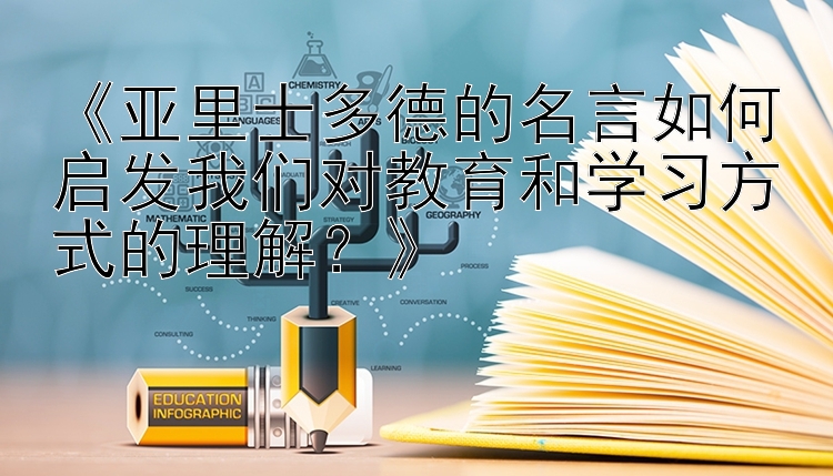 《亚里士多德的名言如何启发我们对教育和学习方式的理解？》