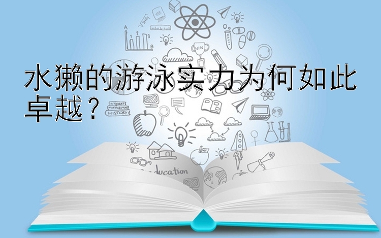 水獭的游泳实力为何如此卓越？