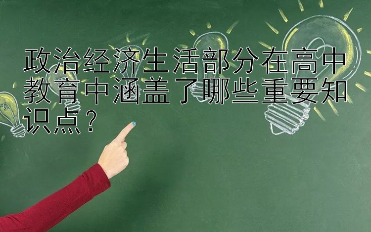 政治经济生活部分在高中教育中涵盖了哪些重要知识点？