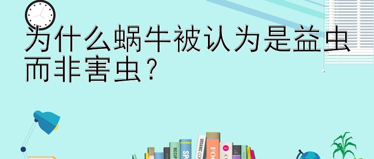 为什么蜗牛被认为是益虫而非害虫？