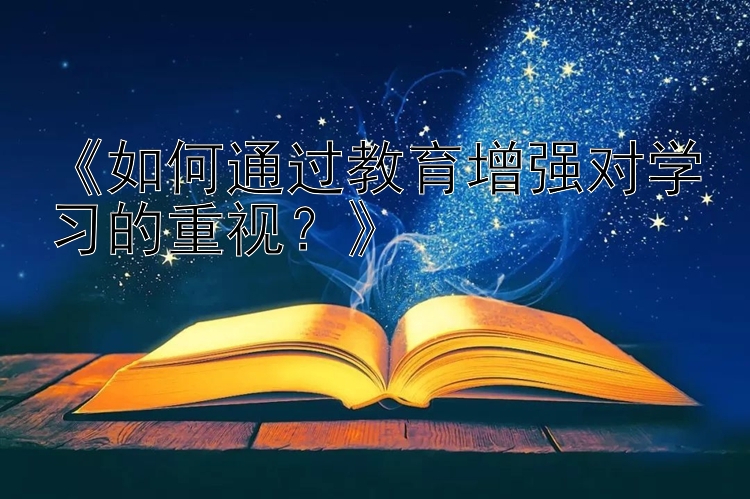 《如何通过教育增强对学习的重视？》