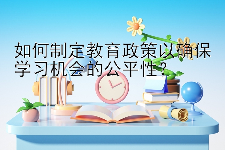 如何制定教育政策以确保学习机会的公平性？