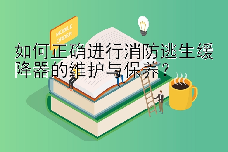 如何正确进行消防逃生缓降器的维护与保养？