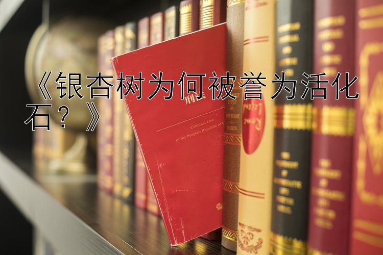 《银杏树为何被誉为活化石？》