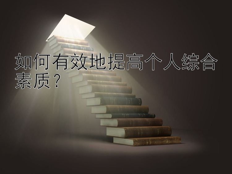 如何有效地提高个人综合素质？