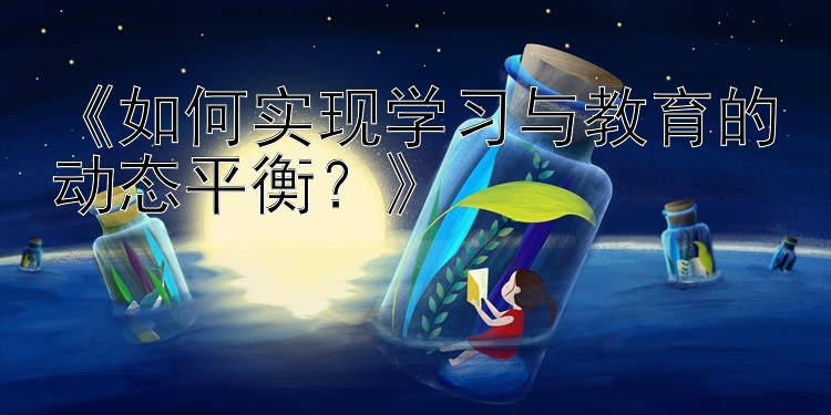 《如何实现学习与教育的动态平衡？》