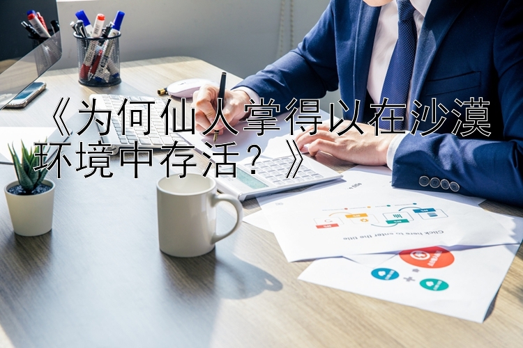 《为何仙人掌得以在沙漠环境中存活？》