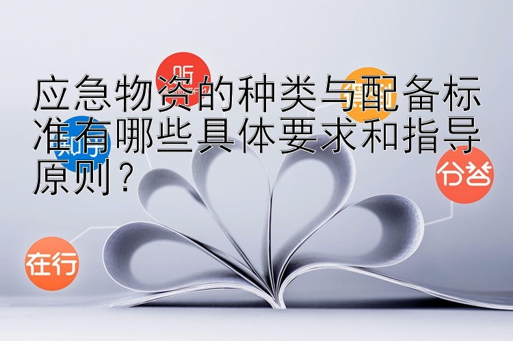 应急物资的种类与配备标准有哪些具体要求和指导原则？