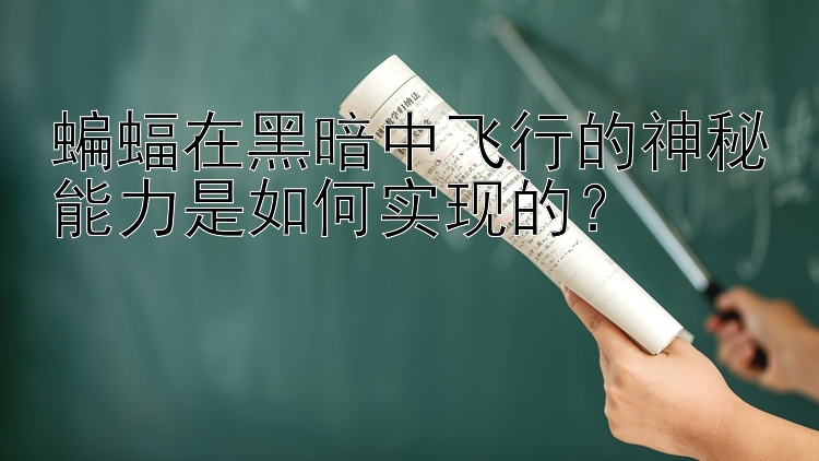 蝙蝠在黑暗中飞行的神秘能力是如何实现的？